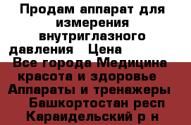 Продам аппарат для измерения внутриглазного давления › Цена ­ 10 000 - Все города Медицина, красота и здоровье » Аппараты и тренажеры   . Башкортостан респ.,Караидельский р-н